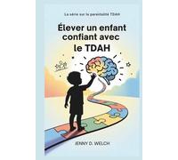 Élever un enfant confiant avec le TDAH: Guide à l'intention des parents sur la réussite scolaire, les compétences émotionnelles et l'établissement d'amitiés significatives
