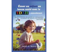 Élever un enfant en bonne santé avec le TDAH - naturellement: Guide à l'intention des parents sur l'alimentation, le sommeil, les routines et les ... (The ADHD Parent Series (French Edition))