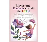 Élever une fille confiante atteinte de TDAH: Guide à l'intention des parents pour avoir confiance en soi, faire face à l'anxiété et s'épanouir sur le plan scolaire