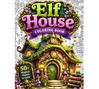 Elf House Coloring Book: Escape into Cozy Fantasy Worlds with 50 Enchanting Elf Homes, Magical Woodland Cottages, Tree Houses, Mushroom Houses, Hidden ... Stress Relief Designs for Mindful Coloring