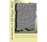 Elf Magic Mail: Book 1, The Original Letters of The Elf Queen's Daughters with Commentary by The Silver Elves