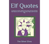Elf Quotes: A Collection of Over 1000 Ancient Elven Sayings and Wise Elfin Koans by The Silver Elves About Magic and The Elven Way
