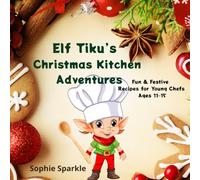 Elf Tiku’s Christmas Kitchen Adventures: Fun & Festive Recipes for Young Chefs Ages 11-15 (Christmas Cooking with Elf Tiku)
