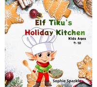 Elf Tiku’s Holiday Kitchen for Kids Ages 7-10: Fun and Festive Recipes to Make, Bake & Share This Christmas! (Christmas Cooking with Elf Tiku)