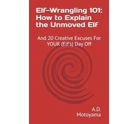 Elf-Wrangling 101: How to Explain the Unmoved Elf: And 20 Creative Excuses For YOUR (Elf's) Day Off