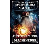 Elfenlicht und Drachenfeuer - Ein magisches Malbuch: Eine fantastische Reise mit Elfen, Zauberern und Drachen zum Ausmalen