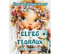 Elfes Floraux Livre De Coloriage Inversé Pour Les Adultes: 34 Magnifiques Motifs D'aquarelle | Créativité, Inspiration, Attention, Méditation, Relaxation, Coloriage Anti-stress
