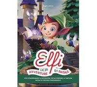 ELFI, Le 20 Avventure di Natale: Ricche di Preziosi Insegnamenti e con Straordinarie Illustrazioni che Accendono la Fantasia.