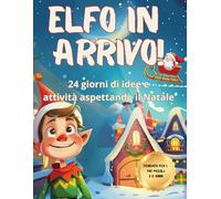 Elfo in arrivo!: 24 giorni di magia con giochi, attività didattiche, missioni ritagliabili per rendere indimenticabile l'attesa del Natale con il suo aiutante Elfo
