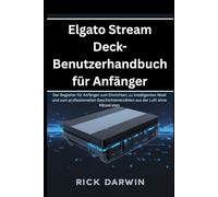 Elgato Stream Deck-Benutzerhandbuch für Anfänger: Der Begleiter für Anfänger zum Einrichten, zu intelligenten Modi und zum professionellen Geschichtenerzählen aus der Luft ohne Rätselraten
