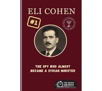 Eli Cohen: The Spy Who Almost Became a Syrian Minister (The Spy Archive)