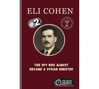 Eli Cohen: The Spy Who Almost Became a Syrian Minister (The Spy Archive)