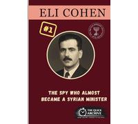 Eli Cohen: The Spy Who Almost Became a Syrian Minister (The Spy Archive)
