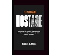 Eli Sharabi: Hostage: From the Be'eri Massacre to Redemption - A True Story of Survival, Grief, and the Power of Advocacy