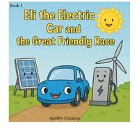 Eli the Electric Car and the Great Friendly Race: A Clean Energy Adventure for Kids Ages 4-10: 1 (Eli’s Clean Energy Adventures)