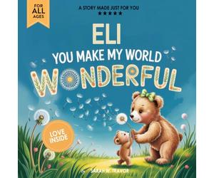 Eli You Make My World Wonderful: Personalized Children’s Bedtime Story Book for Babies & Kids - A Custom Name Story Gift
