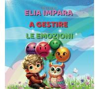 Elia Impara a Gestire le Emozioni: Un libro per bambini per imparare a calmarsi e gestire le emozioni