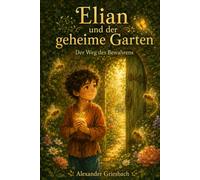 Elian und der geheime Garten: Für alle Kinder und Erwachsenen, die wissen, dass ein Garten nicht nur vor der Tür, sondern auch im Herzen wachsen kann.