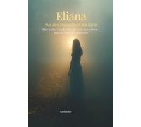 Eliana - Aus der Dunkelheit ins Licht: Eine wahre Geschichte, die viele durchleben - und ein Gott, der antwortet