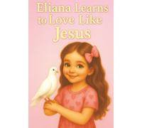 Eliana Learns to Love Like Jesus: A Heartwarming Christian Picture Book About Kindness, Forgiveness, and God’s Love for Children (A Heart That Shines Like Jesus)