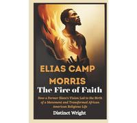 Elias Camp Morris: The Fire of Faith: How a Former Slave's Vision Led to the Birth of a Movement and Transformed African American Religious Life