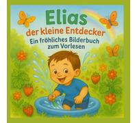 Elias der kleine Entdecker - Ein fröhliches Bilderbuch zum Vorlesen: Ein liebevoll gereimtes Bilderbuch zum Vorlesen für Kinder ab 2 Jahren - über Gartenabenteuer. Basierend auf wahren Begebenheiten.