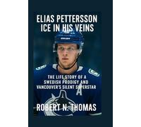 ELIAS PETTERSSON ICE IN HIS VEINS: THE LIFE STORY OF A SWEDISH PRODIGY AND VANCOUVER'S SILENT SUPERSTAR