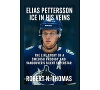 ELIAS PETTERSSON ICE IN HIS VEINS: THE LIFE STORY OF A SWEDISH PRODIGY AND VANCOUVER'S SILENT SUPERSTAR