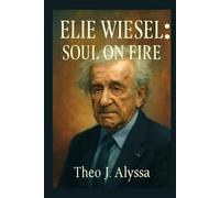 ELIE WIESEL: SOUL ON FIRE: The Untold Story of a Holocaust Survivor’s Legacy, Human Rights Advocacy, and the Fight Against Indifference