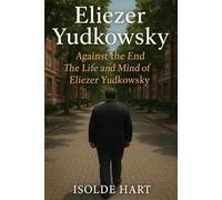 Eliezer Yudkowsky : Against the End - The Life and Mind of Eliezer Yudkowsky