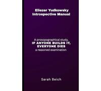 Eliezer Yudkowsky Introspective Manual: A Prosopographical Study, IF ANYONE BUILDS IT, EVERYONE DIES, A Reasoned Examination