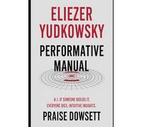 ELIEZER YUDKOWSKY PERFORMATIVE MANUAL: A.I , IF ANYONE BUILDS IT, EVERYONE DIES, INTUITIVE INSIGHTS