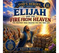 Elijah and the Fire From Heaven: The Prophet Who Trusted The One True God (The Adventures of God's Heroes)