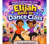 Elijah Goes To Dance Class: 4 (Elijah Explores The Arts)