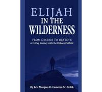 Elijah in the Wilderness: From Despair to Destiny: A 21-Day Journey with the Hidden Faithful (A Journey Through the Mountains and Valleys of Faith)
