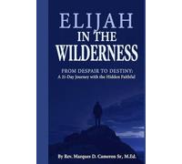 Elijah in the Wilderness: From Despair to Destiny: A 21-Day Journey with the Hidden Faithful (A Journey Through the Mountains and Valleys of Faith)