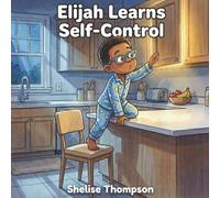 Elijah Learns Self-Control: A Children’s Story About Emotions, Consequences, and Doing What Is Right (The Lessons We Learn Series)