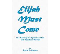 Elijah Must Come: The Remedy for Spineless Men and Headless Women