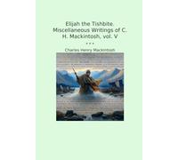 Elijah the Tishbite. Miscellaneous Writings of C. H. Mackintosh, vol. V (Classic Books)