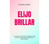 ELIJO BRILLAR: UN DIARIO DE CRECIMIENTO PERSONAL PARA CUIDARTE, CONOCERTE Y DESPERTAR TU MEJOR VERSIÓN.