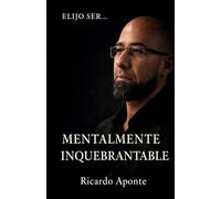 Elijo ser... Mentalmente Inquebrantable: Una mirada al cómo transformar tu mente, superar tus límites y conquistar tu propósito