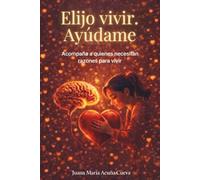 Elijo vivir. Ayúdame: Acompaña a quienes necesitan razones para vivir (Tetralogía de Desarrollo Personal)