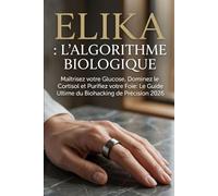 ELIKA : L'ALGORITHME BIOLOGIQUE: Maîtrisez votre Glucose, Dominez le Cortisol et Purifiez votre Foie : Le Guide Ultime du Biohacking de Précision. 2026