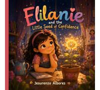 Elilanie and the Little Seed of Confidence: A Magical Children's Picture Book About Self-Confidence, Self-Esteem, Growth Mindset, Courage, Perseverance, Making Mistakes, and Believing in Yourself