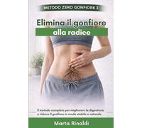 Elimina il Gonfiore alla Radice: Il metodo completo per migliorare la digestione e ridurre il gonfiore in modo stabile e naturale (Metodo Zero Gonfiore)