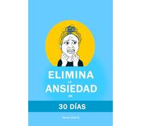 Elimina la Ansiedad en 30 Días: Método probado para calmar tu mente, eliminar pensamientos negativos y ataques de pánico, dormir mejor y recuperar tu vida sin medicamentos