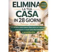 ELIMINA LA TUA CASA IN 28 GIORNI (Edizione 2026): Un semplice piano passo dopo passo per organizzare il tuo spazio e creare una vita tranquilla e senza disordine
