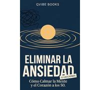 Eliminar La Ansiedad: Cómo Calmar la Mente y el Corazón a los 50