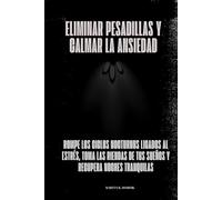 Eliminar pesadillas y calmar la ansiedad: Rompe los ciclos nocturnos ligados al estrés, toma las riendas de tus sueños y recupera noches tranquilas