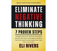 Eliminate Negative Thinking: 7 Proven Steps to Break Negative Thought Patterns, Silence Self-Talk, and Embrace Radical Self-Love for Lasting Inner Peace and Self-Acceptance